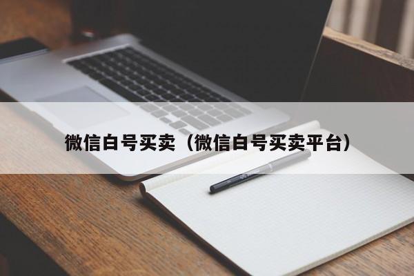 微信白号买卖（微信白号买卖平台）