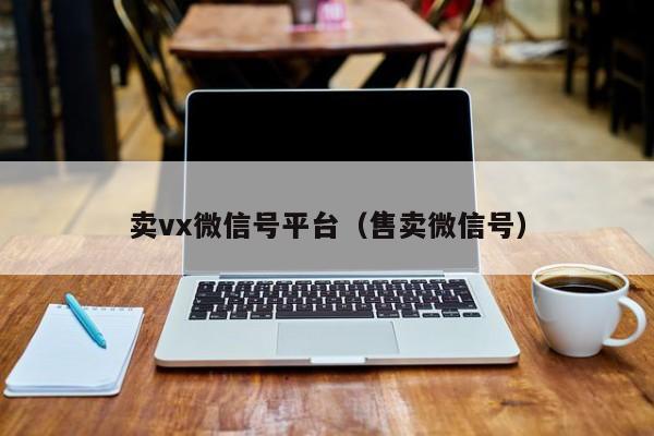 卖vx微信号平台（售卖微信号）