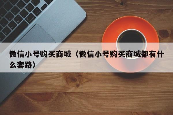 微信小号购买商城（微信小号购买商城都有什么套路）