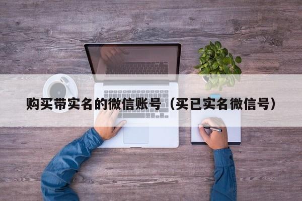 购买带实名的微信账号（买已实名微信号）