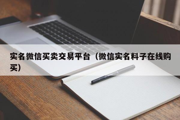 实名微信买卖交易平台（微信实名料子在线购买）