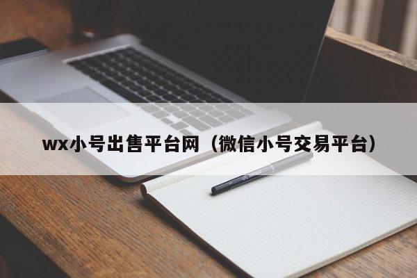 wx小号出售平台网（微信小号交易平台）