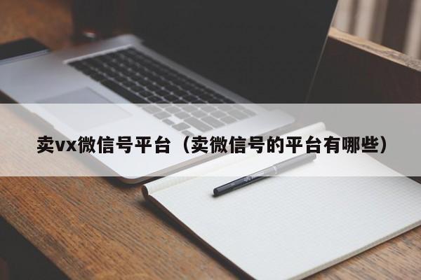 卖vx微信号平台（卖微信号的平台有哪些）