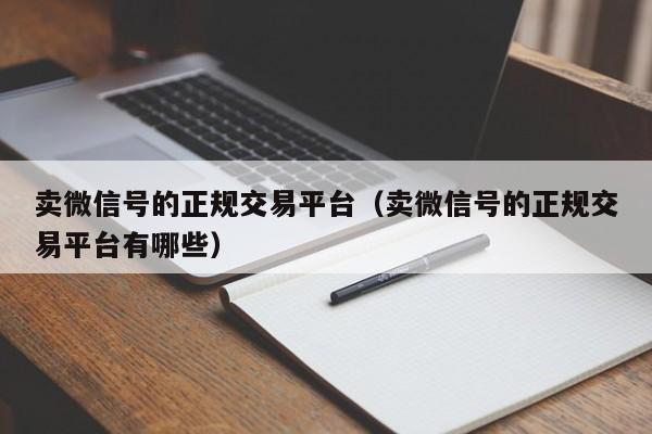 卖微信号的正规交易平台（卖微信号的正规交易平台有哪些）