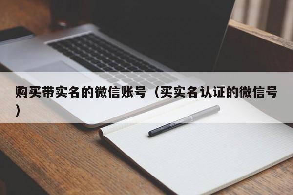 购买带实名的微信账号（买实名认证的微信号）