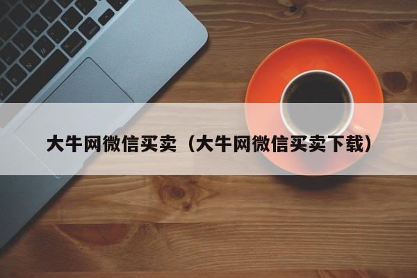 大牛网微信买卖（大牛网微信买卖下载）